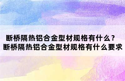 断桥隔热铝合金型材规格有什么？ 断桥隔热铝合金型材规格有什么要求